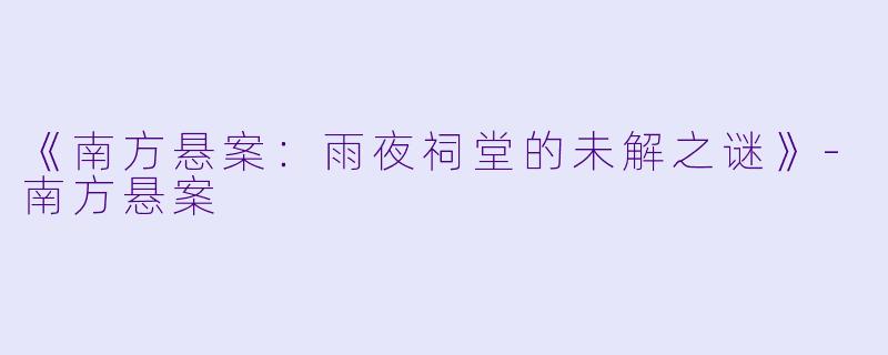 《南方悬案:雨夜祠堂的未解之谜》