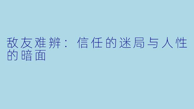敌友难辨：信任的迷局与人性的暗面