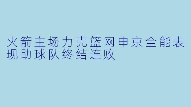 火箭主场力克篮网申京全能表现助球队终结连败