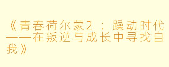 《青春荷尔蒙2：躁动时代——在叛逆与成长中寻找自我》