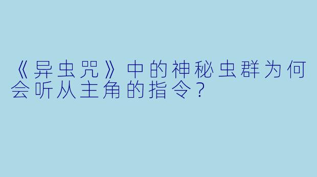 《异虫咒》中的神秘虫群为何会听从主角的指令？