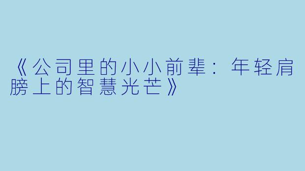 《公司里的小小前辈：年轻肩膀上的智慧光芒》