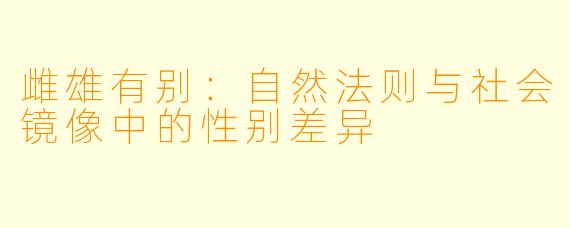 雌雄有别：自然法则与社会镜像中的性别差异
