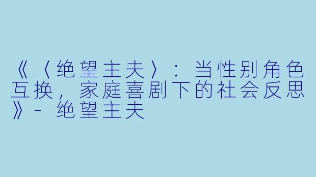 《〈绝望主夫〉：当性别角色互换，家庭喜剧下的社会反思》-绝望主夫