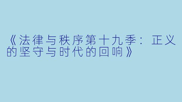 《法律与秩序第十九季:正义的坚守与时代的回响》