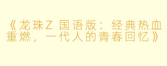 《龙珠Z国语版:经典热血重燃,一代人的青春回忆》