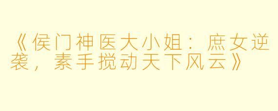《侯门神医大小姐:庶女逆袭,素手搅动天下风云》