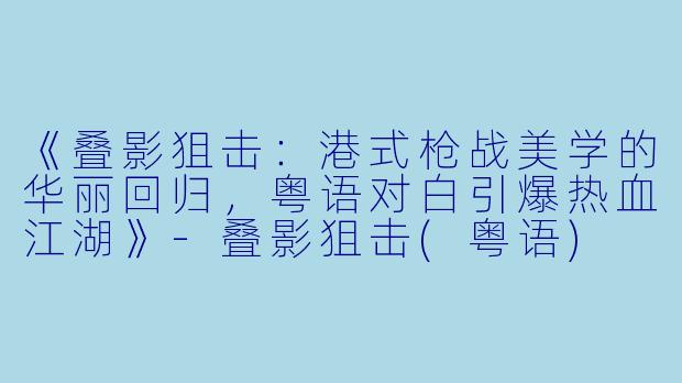 《叠影狙击:港式枪战美学的华丽回归,粤语对白引爆热血江湖》