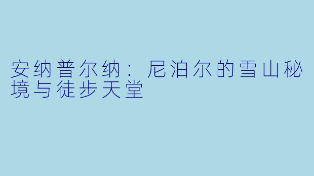 安纳普尔纳：尼泊尔的雪山秘境与徒步天堂