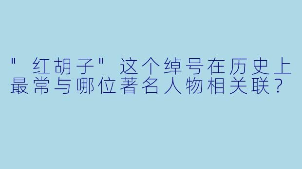 "红胡子"这个绰号在历史上最常与哪位著名人物相关联?