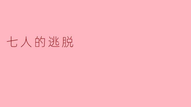 《七人的逃脱:绝境中的生死博弈与人性的终极考验》