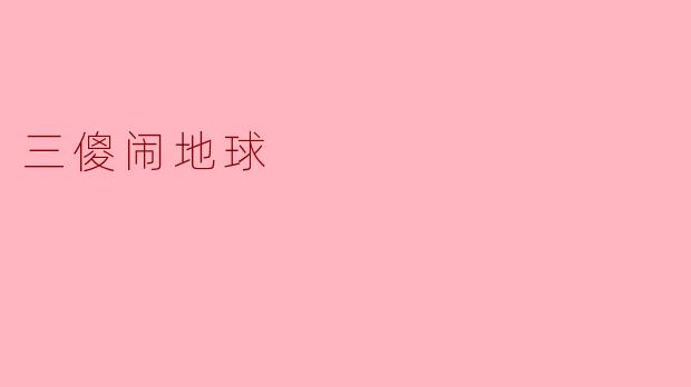《三傻闹地球》:荒诞喜剧下的温情与反思