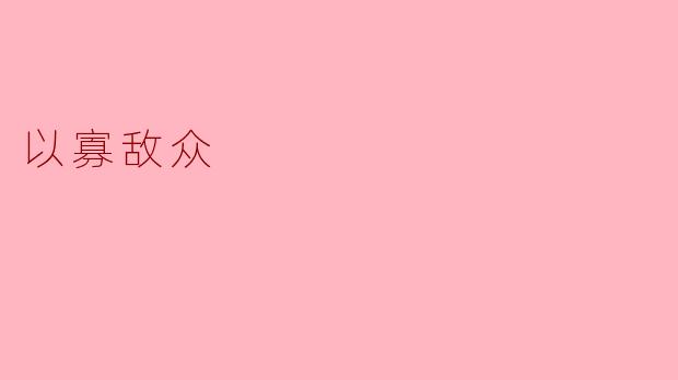 在历史上,有哪些经典的以寡敌众战役?其取胜的关键因素是什么?