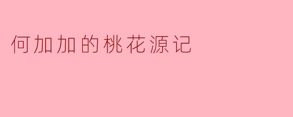 何加加的桃花源记:一场都市心灵的归隐之旅