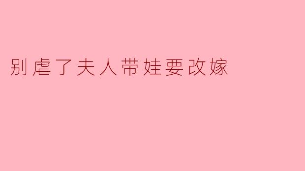 别虐了夫人带娃要改嫁