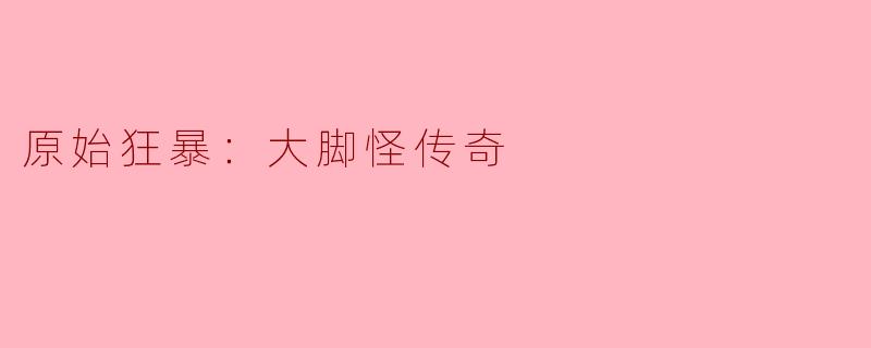 原始狂暴：大脚怪传奇