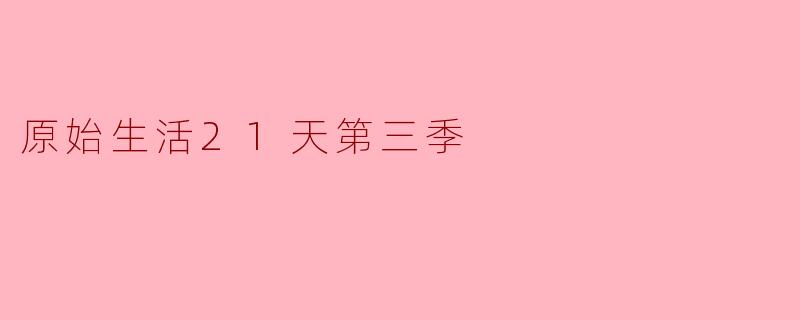 《原始生活21天》第三季中最具挑战性的生存场景是哪一集?