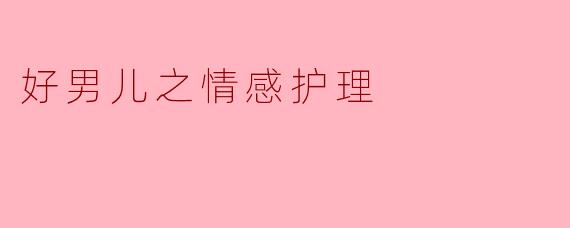 好男儿之情感护理