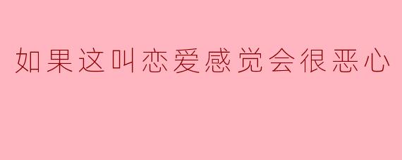 "如果这叫恋爱感觉会很恶心，那我们之间到底算什么？"