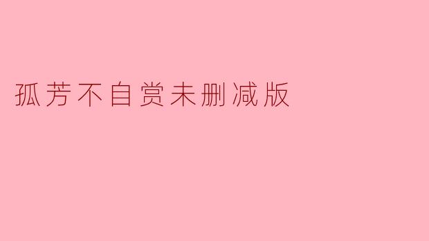 《孤芳不自赏》未删减版:原汁原味的权谋与爱情史诗