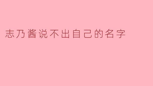 志乃酱说不出自己的名字