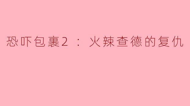 《恐吓包裹2：火辣查德的复仇》相比前作有哪些升级或新看点？