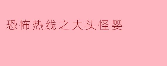 恐怖热线之大头怪婴