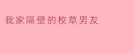 我家隔壁的校草男友