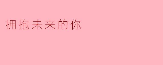 在充满不确定性的时代,如何用行动真正“拥抱未来的你”?