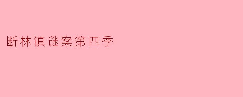 《断林镇谜案第四季:暗影中的真相与人性救赎》
