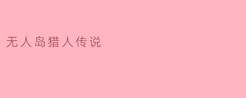 无人岛猎人传说:孤岛上的生存与救赎
