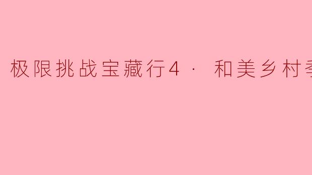 《〈极限挑战宝藏行4·和美乡村季〉:以综艺为笔,绘就乡村振兴的温暖画卷》