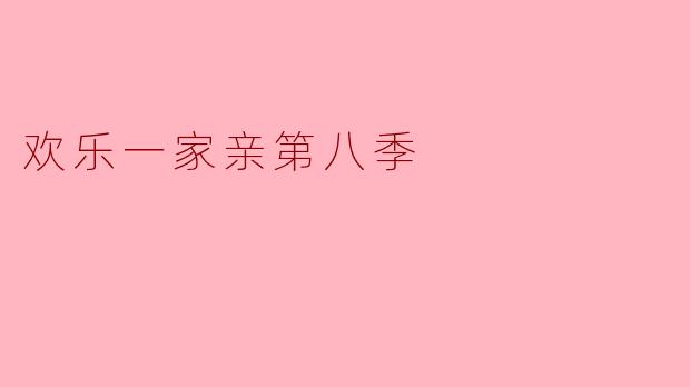 《欢乐一家亲第八季:温情回归,笑泪交织的家庭盛宴》