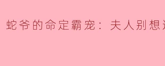 蛇爷的命定霸宠：夫人别想逃