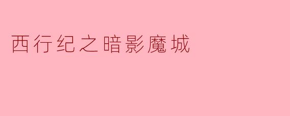 《西行纪之暗影魔城:暗夜迷途中的信念之战》
