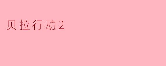 什么是《贝拉行动2》?它和前作有什么关联?