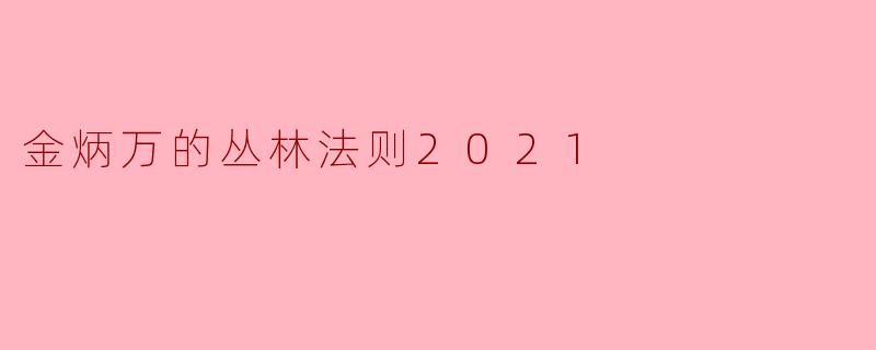 《金炳万的丛林法则2021:极限生存中的团队精神与人性光辉》