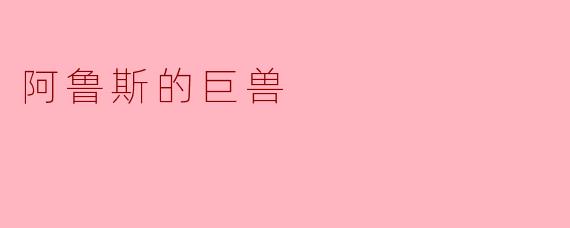 《阿鲁斯的巨兽：神话与现实的交织》