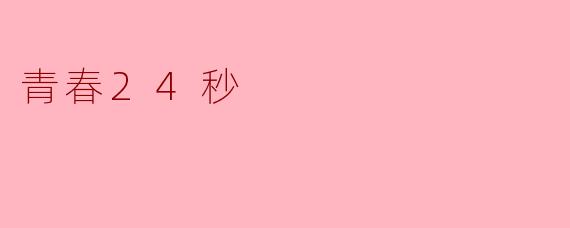 《青春24秒:在时光的倒计时里绽放光芒》