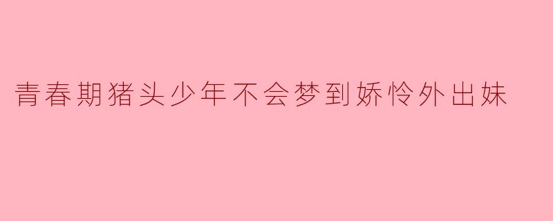 青春期猪头少年不会梦到娇怜外出妹