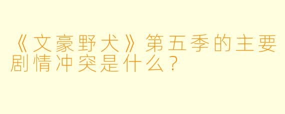 《文豪野犬》第五季的主要剧情冲突是什么?