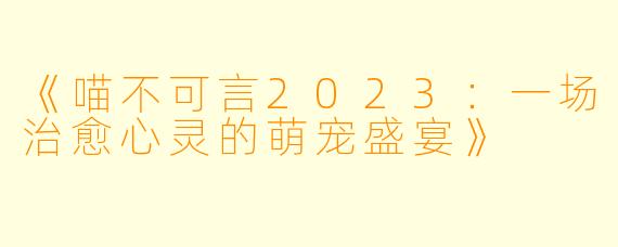 《喵不可言2023：一场治愈心灵的萌宠盛宴》