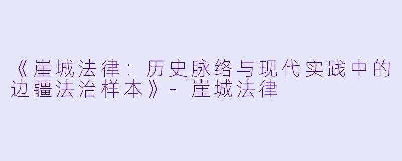《崖城法律：历史脉络与现代实践中的边疆法治样本》-崖城法律