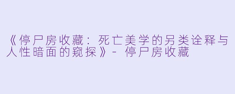 《停尸房收藏：死亡美学的另类诠释与人性暗面的窥探》-停尸房收藏