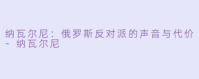 纳瓦尔尼：俄罗斯反对派的声音与代价-纳瓦尔尼
