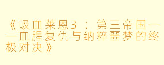 《吸血莱恩3：第三帝国——血腥复仇与纳粹噩梦的终极对决》