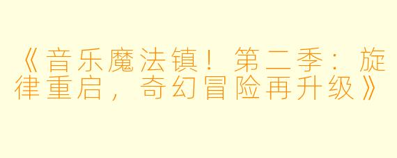 《音乐魔法镇！第二季：旋律重启，奇幻冒险再升级》