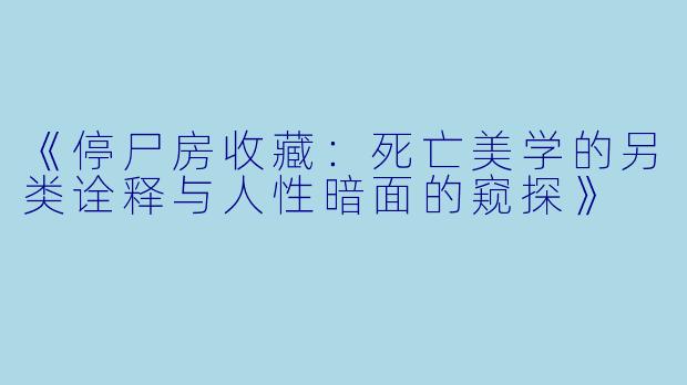 《停尸房收藏：死亡美学的另类诠释与人性暗面的窥探》
