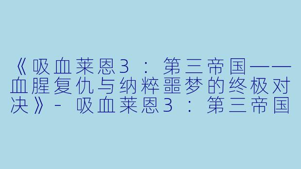 《吸血莱恩3：第三帝国——血腥复仇与纳粹噩梦的终极对决》-吸血莱恩3：第三帝国