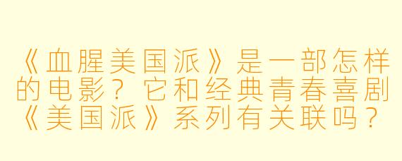 《血腥美国派》是一部怎样的电影？它和经典青春喜剧《美国派》系列有关联吗？